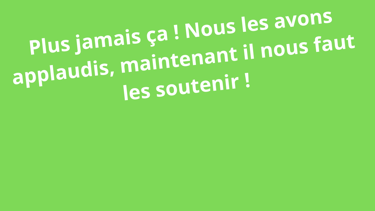 Plus jamais ça ! Nous les avons applaudis, maintenant il nous faut les soutenir !